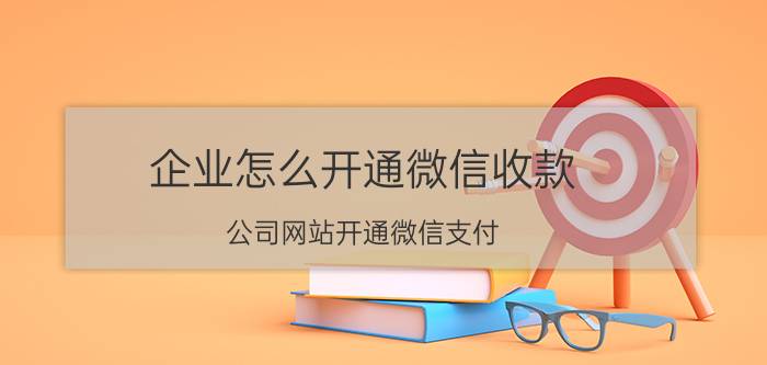 企业怎么开通微信收款 公司网站开通微信支付,网站需要备案吗?网站怎么开通微信支付、支付宝支付啊?具体流程？